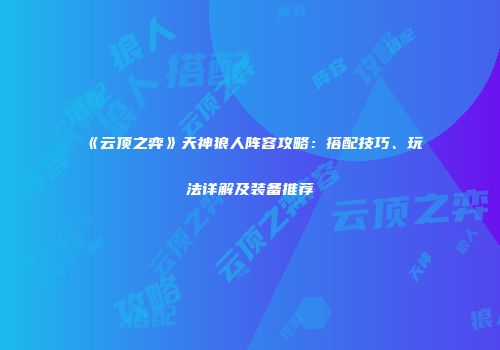 《云顶之弈》天神狼人阵容攻略：搭配技巧、玩法详解及装备推荐