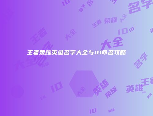 王者荣耀英雄名字大全与ID命名攻略