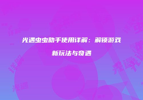 光遇虫虫助手使用详解：解锁游戏新玩法与奇遇