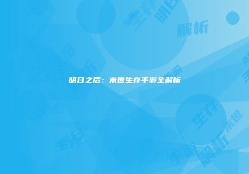 明日之后：末世生存手游全解析