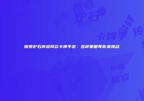 探索炉石传说同款卡牌手游：多样策略等你来挑战
