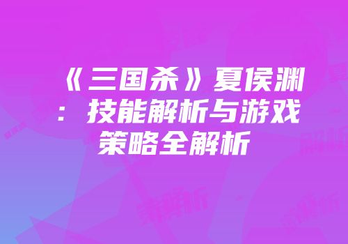 《三国杀》夏侯渊：技能解析与游戏策略全解析