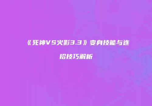 《死神VS火影3.3》变身技能与连招技巧解析