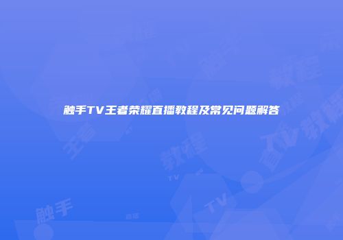 触手TV王者荣耀直播教程及常见问题解答