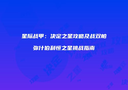 星际战甲：决定之星攻略及战双帕弥什伯利恒之星挑战指南