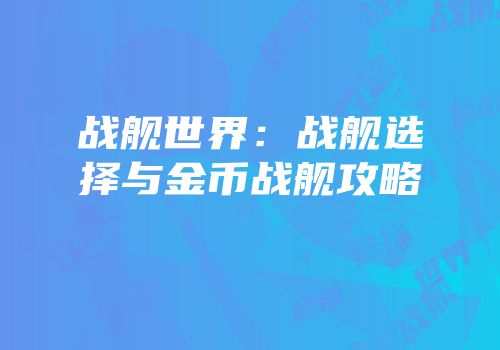 战舰世界：战舰选择与金币战舰攻略
