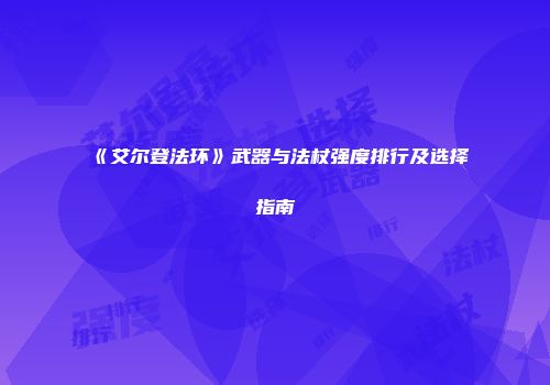 《艾尔登法环》武器与法杖强度排行及选择指南