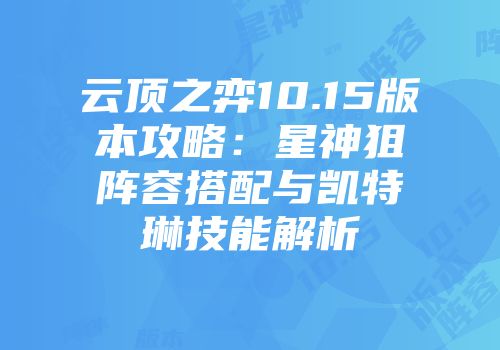 云顶之弈10.15版本攻略：星神狙阵容搭配与凯特琳技能解析
