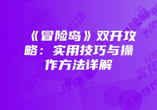 《冒险岛》双开攻略：实用技巧与操作方法详解