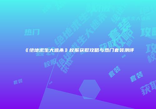 《绝地求生大逃杀》校服获取攻略与热门套装测评
