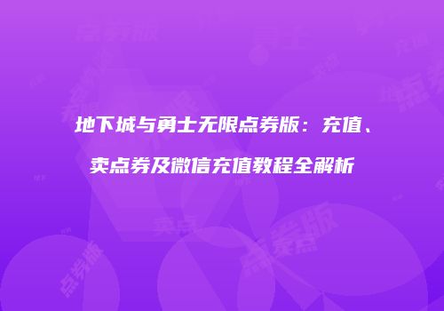 地下城与勇士无限点券版：充值、卖点券及微信充值教程全解析