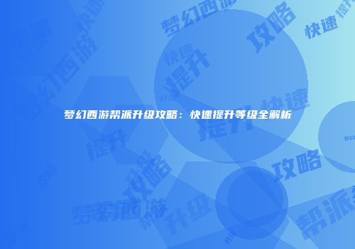 梦幻西游帮派升级攻略：快速提升等级全解析