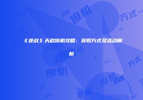《逆战》天启僚机攻略：获取方式及活动解析