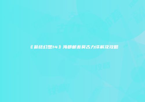 《最终幻想14》海都邮差莫古力详解及攻略