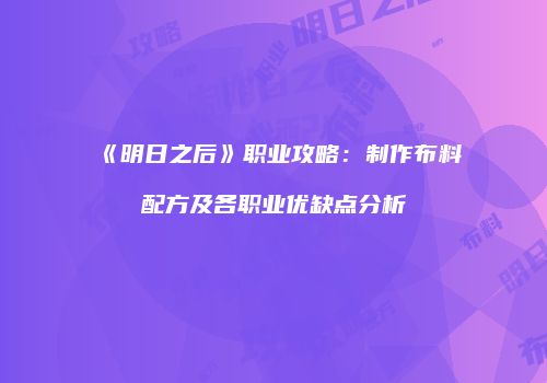《明日之后》职业攻略：制作布料配方及各职业优缺点分析