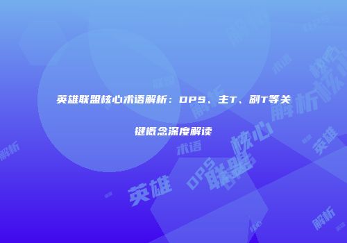 英雄联盟核心术语解析：DPS、主T、副T等关键概念深度解读