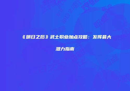 《明日之后》武士职业加点攻略：发挥最大潜力指南