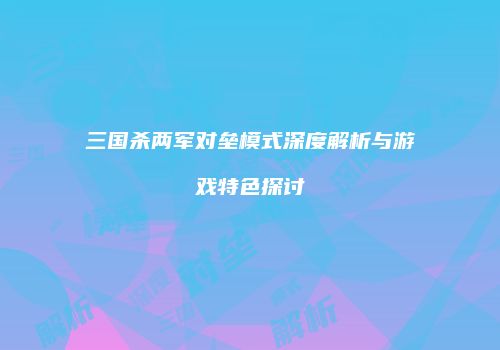 三国杀两军对垒模式深度解析与游戏特色探讨
