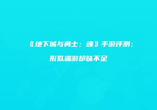 《地下城与勇士：魂》手游评测：形似端游却味不足