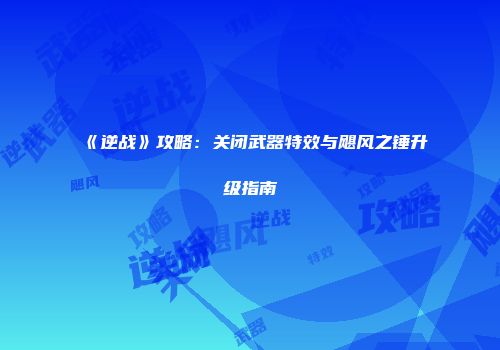 《逆战》攻略：关闭武器特效与飓风之锤升级指南