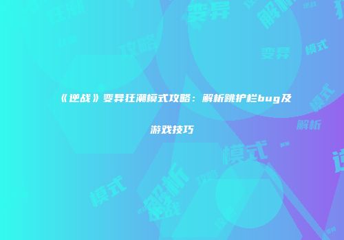 《逆战》变异狂潮模式攻略：解析跳护栏bug及游戏技巧