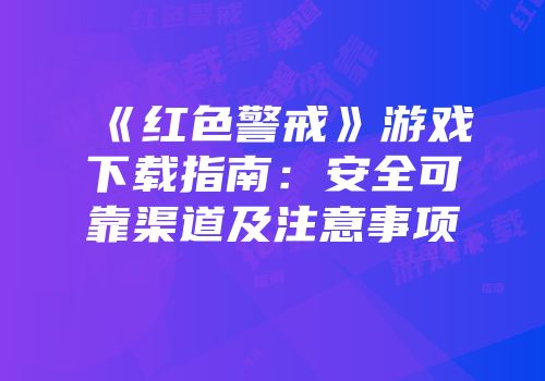 《红色警戒》游戏下载指南：安全可靠渠道及注意事项
