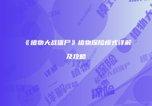《植物大战僵尸》植物探险模式详解及攻略