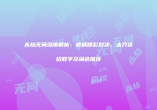 永劫无间深度解析：南枫精彩对决、太刀连招教学及角色推荐