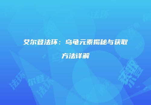 艾尔登法环：乌龟元素揭秘与获取方法详解