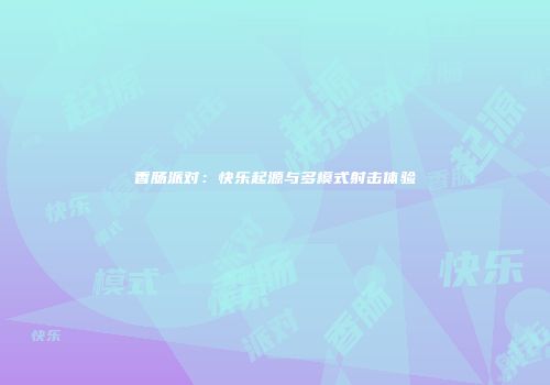 香肠派对：快乐起源与多模式射击体验