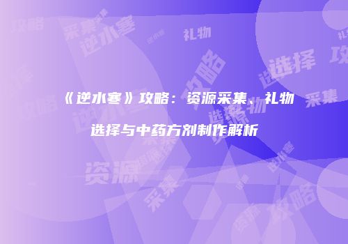 《逆水寒》攻略：资源采集、礼物选择与中药方剂制作解析