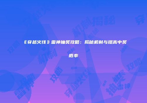《穿越火线》雷神抽奖攻略：揭秘机制与提高中奖概率