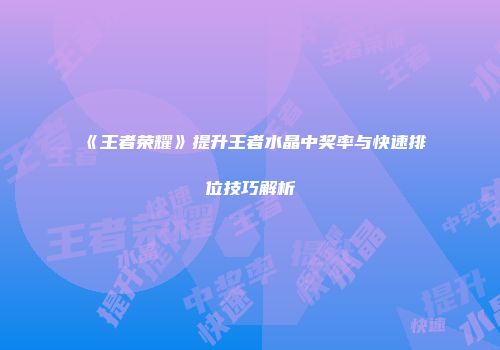 《王者荣耀》提升王者水晶中奖率与快速排位技巧解析