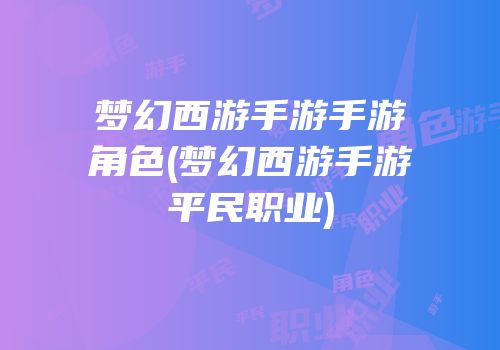 梦幻西游手游手游角色(梦幻西游手游平民职业)