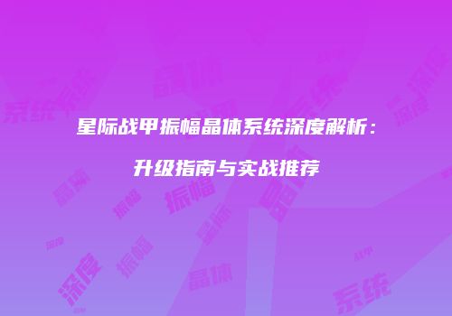 星际战甲振幅晶体系统深度解析：升级指南与实战推荐