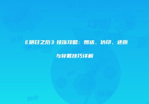 《明日之后》挂饰攻略：赠送、仿印、还原与穿戴技巧详解