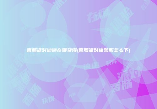 香肠派对迪迦在哪获得(香肠派对体验服怎么下)