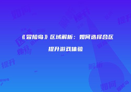 《冒险岛》区域解析：如何选择合区提升游戏体验