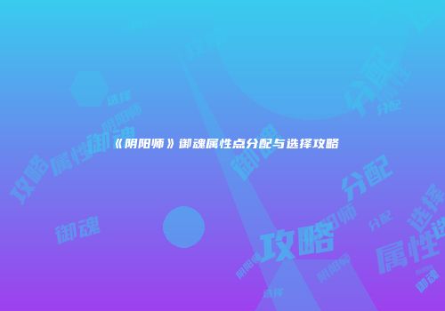 《阴阳师》御魂属性点分配与选择攻略