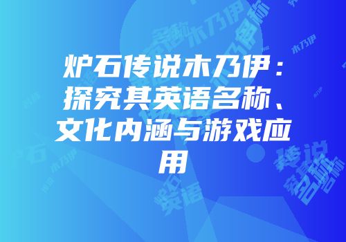 炉石传说木乃伊：探究其英语名称、文化内涵与游戏应用