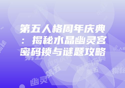 第五人格周年庆典：揭秘水晶幽灵宫密码锁与谜题攻略