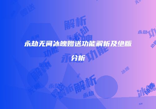 永劫无间冰魄赠送功能解析及绝版分析