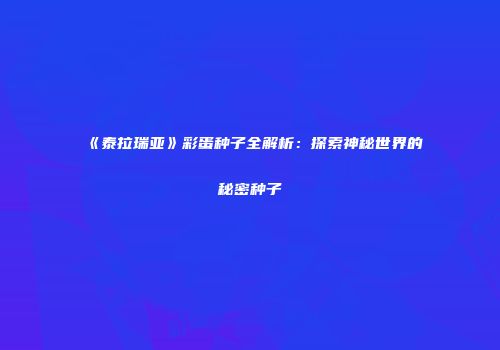 《泰拉瑞亚》彩蛋种子全解析：探索神秘世界的秘密种子