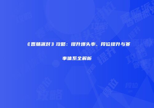 《香肠派对》攻略：提升爆头率、段位提升与赛事体系全解析