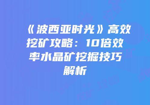 《波西亚时光》高效挖矿攻略：10倍效率水晶矿挖掘技巧解析