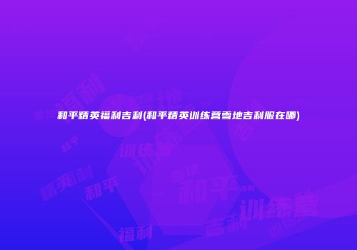 和平精英福利吉利(和平精英训练营雪地吉利服在哪)