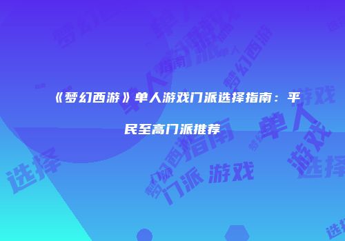《梦幻西游》单人游戏门派选择指南：平民至高门派推荐