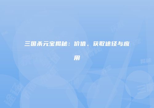 三国杀元宝揭秘：价值、获取途径与应用