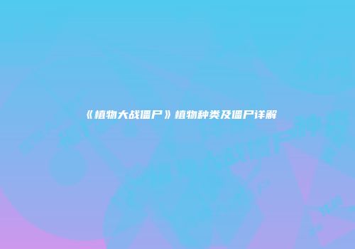 《植物大战僵尸》植物种类及僵尸详解