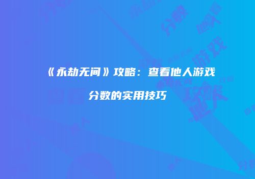 《永劫无间》攻略：查看他人游戏分数的实用技巧